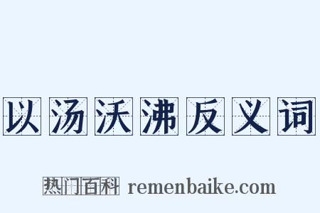 以汤沃沸反义词是什么意思的图片